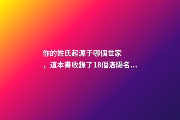 你的姓氏起源于哪個世家，這本書收錄了18個洛陽名門望族館藏資料-第1張-觀點-玄機派
